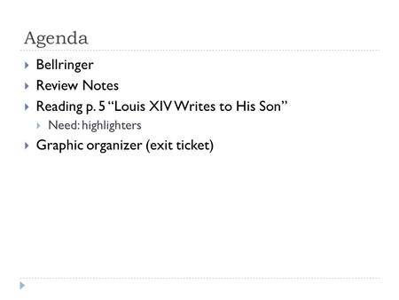 Agenda  Bellringer  Review Notes  Reading p. 5 “Louis XIV Writes to His Son”  Need: highlighters  Graphic organizer (exit ticket)