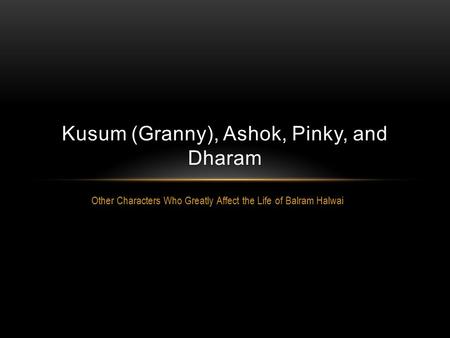 Other Characters Who Greatly Affect the Life of Balram Halwai Kusum (Granny), Ashok, Pinky, and Dharam.