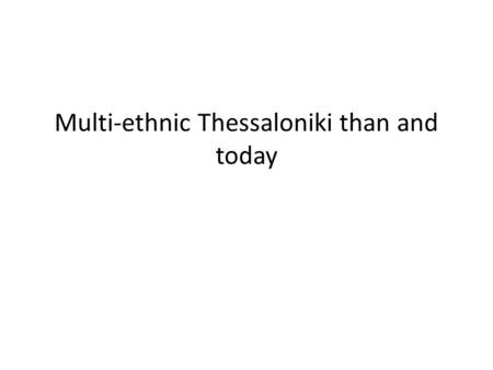 Multi-ethnic Thessaloniki than and today. Thessaloniki.