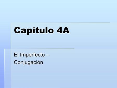 Capítulo 4A El Imperfecto – Conjugación. There are 2 past tenses in Spanish:  Preterite Ayer caminé al mercado. Ayer caminé al mercado.  Imperfect Cada.