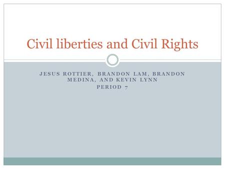JESUS ROTTIER, BRANDON LAM, BRANDON MEDINA, AND KEVIN LYNN PERIOD 7 Civil liberties and Civil Rights.