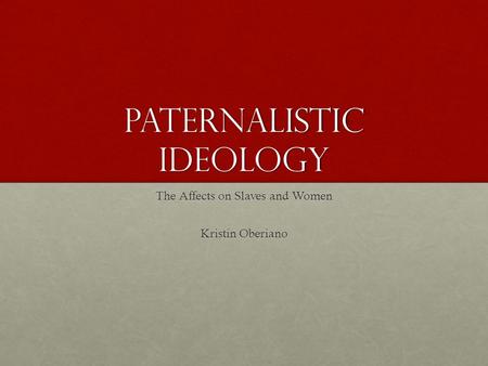 Paternalistic Ideology The Affects on Slaves and Women Kristin Oberiano.