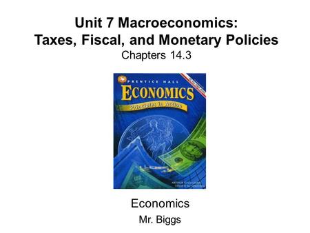 Unit 7 Macroeconomics: Taxes, Fiscal, and Monetary Policies Chapters 14.3 Economics Mr. Biggs.