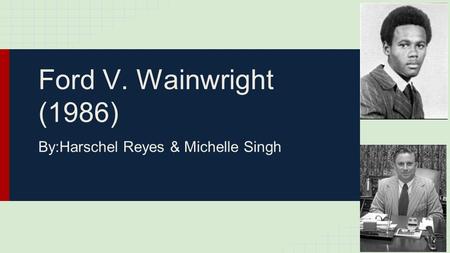 Ford V. Wainwright (1986) By:Harschel Reyes & Michelle Singh.