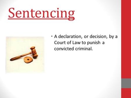 Sentencing A declaration, or decision, by a Court of Law to punish a convicted criminal.