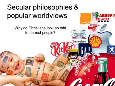 Secular philosophies & popular worldviews Why do Christians look so odd to normal people?