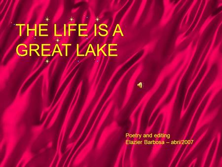 THE LIFE IS A GREAT LAKE Poetry and editing Elazier Barbosa – abri/2007.