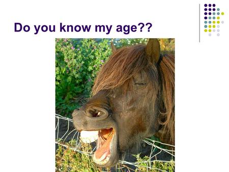 Do you know my age??.