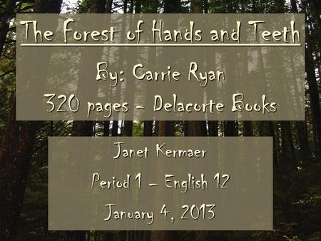 The Forest of Hands and Teeth By: Carrie Ryan 320 pages - Delacorte Books Janet Kermaer Period 1 – English 12 January 4, 2013.