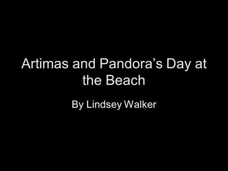 Artimas and Pandora’s Day at the Beach By Lindsey Walker.
