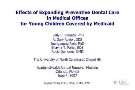 Effects of Expanding Preventive Dental Care in Medical Offices for Young Children Covered by Medicaid Sally C. Stearns, PhD R. Gary Rozier, DDS Jeongyoung.