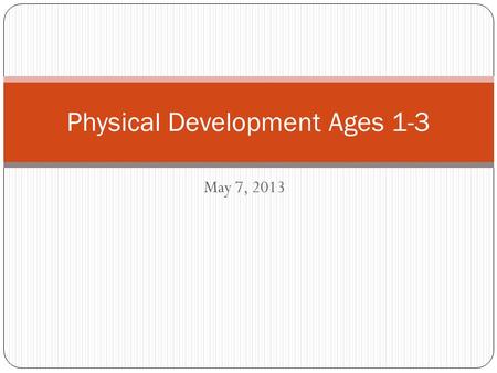 May 7, 2013 Physical Development Ages 1-3. Good Morning! 4/29/14 Today’s Agenda: Physical Development 1-3 Notes Group – developmentally appropriate activities.