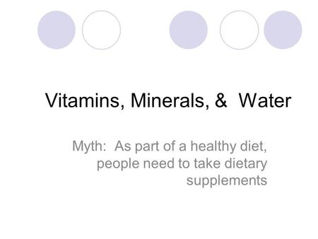 Vitamins, Minerals, & Water Myth: As part of a healthy diet, people need to take dietary supplements.