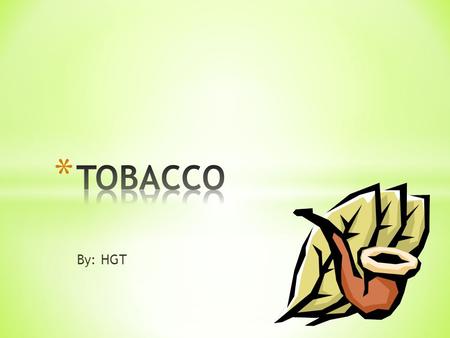 By: HGT. * Tobacco is a plant with leaves that are used to make smoking tobacco- used in cigarettes, cigars, and pipes, as well as chewing tobacco and.