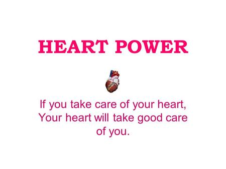 HEART POWER If you take care of your heart, Your heart will take good care of you.