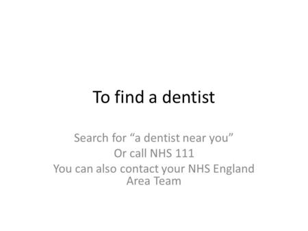 To find a dentist Search for “a dentist near you” Or call NHS 111 You can also contact your NHS England Area Team.