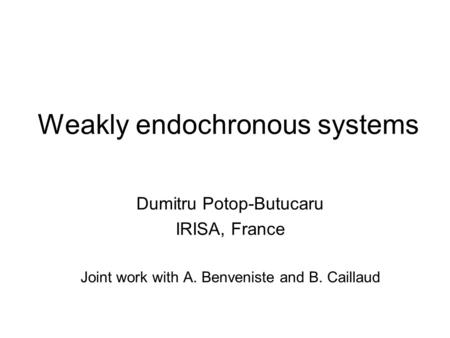 Weakly endochronous systems Dumitru Potop-Butucaru IRISA, France Joint work with A. Benveniste and B. Caillaud.