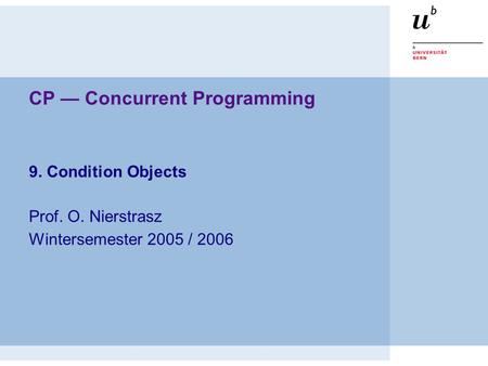 CP — Concurrent Programming 9. Condition Objects Prof. O. Nierstrasz Wintersemester 2005 / 2006.