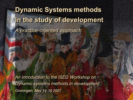 Dynamic Systems methods in the study of development A practice-oriented approach An introduction to the ISED Workshop on Dynamic systems methods in development.