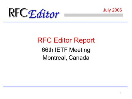 1 July 2006 66th IETF Meeting Montreal, Canada RFC Editor Report.