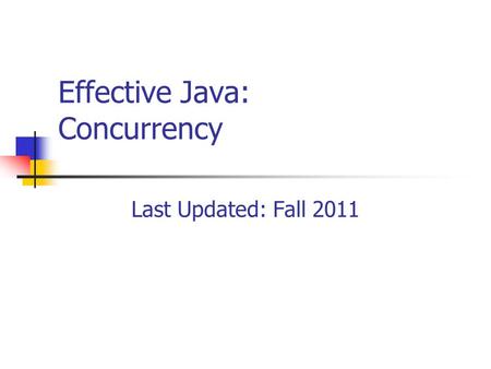 Effective Java: Concurrency Last Updated: Fall 2011.