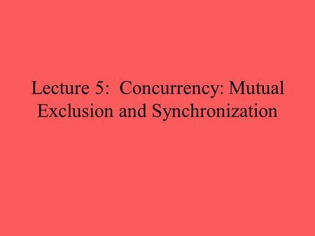 Lecture 5: Concurrency: Mutual Exclusion and Synchronization.
