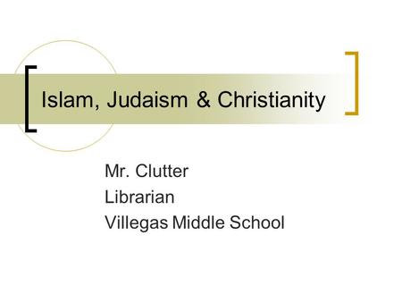 Islam, Judaism & Christianity Mr. Clutter Librarian Villegas Middle School.