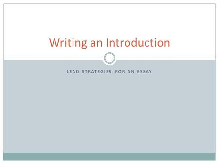 LEAD STRATEGIES FOR AN ESSAY Writing an Introduction.