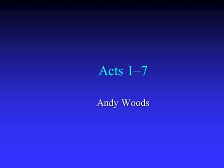 Acts 1–7 Andy Woods. Acts 1: Proper Foundation 1:1-2-Prologue 1:1-2-Prologue 1:3-8-Post resurrection ministry 1:3-8-Post resurrection ministry  1:3-Infallible.
