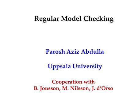 Regular Model Checking Parosh Aziz Abdulla Uppsala University Cooperation with B. Jonsson, M. Nilsson, J. d’Orso.