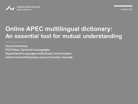 19 APRIL 2010 HANDELSHØJSKOLEN AARHUS UNIVERSITET Online APEC multilingual dictionary: An essential tool for mutual understanding Deny Arnos Kwary PhD.