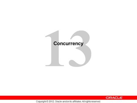 13 Copyright © 2012, Oracle and/or its affiliates. All rights reserved. Concurrency.