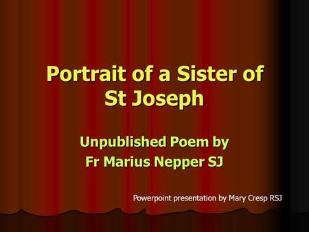 Portrait of a Sister of St Joseph Unpublished Poem by Fr Marius Nepper SJ Powerpoint presentation by Mary Cresp RSJ.