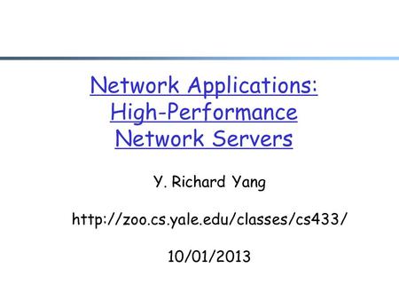 Network Applications: High-Performance Network Servers Y. Richard Yang  10/01/2013.