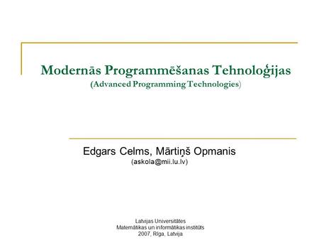 Modernās Programmēšanas Tehnoloģijas (Advanced Programming Technologies) Edgars Celms, Mārtiņš Opmanis Latvijas Universitātes Matemātikas.