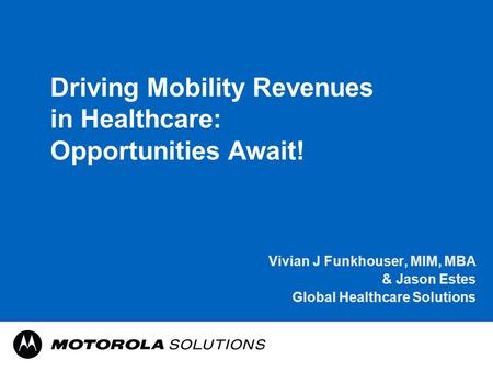 Driving Mobility Revenues in Healthcare: Opportunities Await! Vivian J Funkhouser, MIM, MBA & Jason Estes Global Healthcare Solutions.