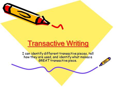 Transactive Writing I can identify different transactive pieces, tell how they are used, and identify what makes a GREAT transactive piece.