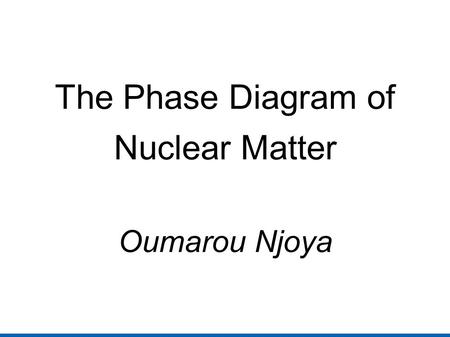 The Phase Diagram of Nuclear Matter Oumarou Njoya.