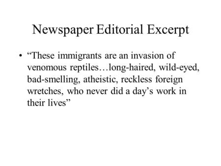 Newspaper Editorial Excerpt “These immigrants are an invasion of venomous reptiles…long-haired, wild-eyed, bad-smelling, atheistic, reckless foreign wretches,
