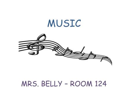 MUSIC MRS. BELLY – ROOM 124. mu·sic/ˈmyo͞ozik/Noun “The art or science of combining vocal or instrumental sounds (or both) to produce beauty of form,