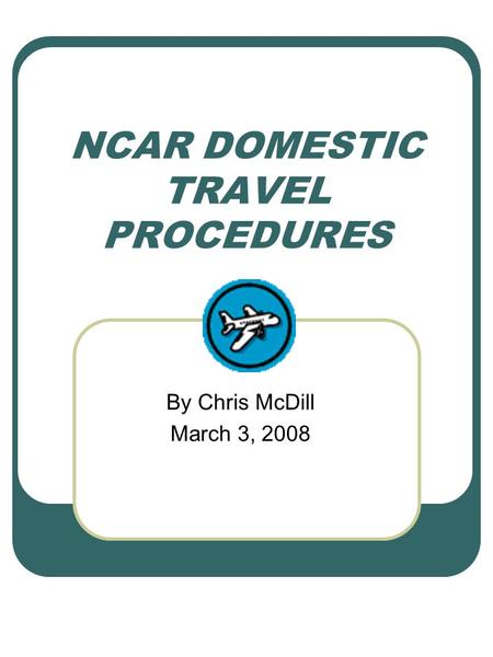 NCAR DOMESTIC TRAVEL PROCEDURES By Chris McDill March 3, 2008.