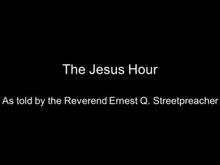 The Jesus Hour As told by the Reverend Ernest Q. Streetpreacher.