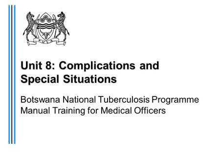 Unit 8: Complications and Special Situations Botswana National Tuberculosis Programme Manual Training for Medical Officers.