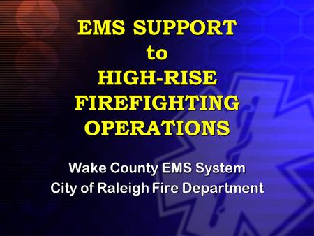 EMS SUPPORT to HIGH-RISE FIREFIGHTING OPERATIONS Wake County EMS System City of Raleigh Fire Department.