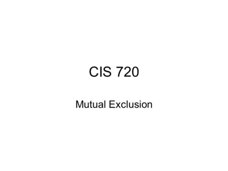 CIS 720 Mutual Exclusion. Critical Section problem Process i do (true) entry protocol; critical section; exit protocol; non-critical section od.