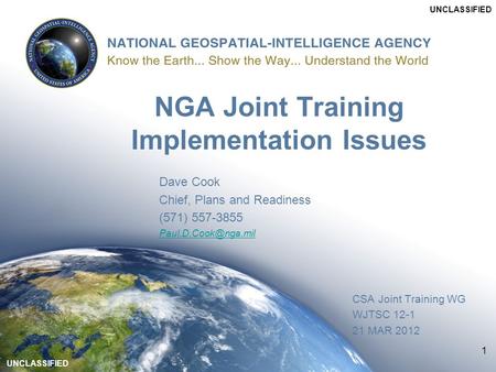 1 NGA Joint Training Implementation Issues Dave Cook Chief, Plans and Readiness (571) 557-3855 1 CSA Joint Training WG WJTSC 12-1 21.