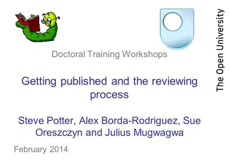 Doctoral Training Workshops Getting published and the reviewing process Steve Potter, Alex Borda-Rodriguez, Sue Oreszczyn and Julius Mugwagwa February.