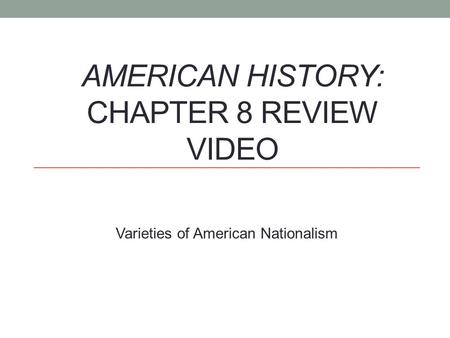 AMERICAN HISTORY: CHAPTER 8 REVIEW VIDEO Varieties of American Nationalism.