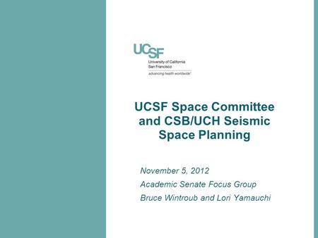November 5, 2012 Academic Senate Focus Group Bruce Wintroub and Lori Yamauchi UCSF Space Committee and CSB/UCH Seismic Space Planning.