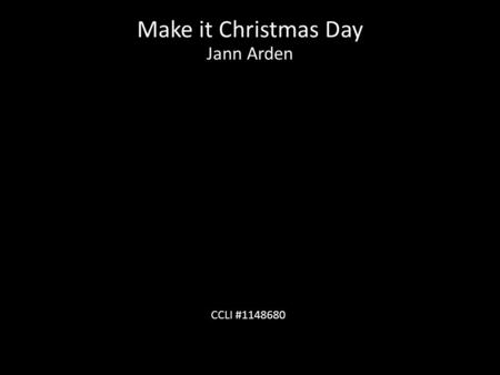 Make it Christmas Day Jann Arden CCLI #1148680. Many years ago on Christmas Day People came from all around To bow their heads and pray For on that lonely.